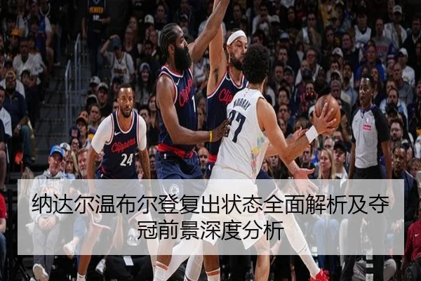纳达尔温布尔登复出状态全面解析及夺冠前景深度分析
